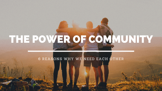 The Power of Community: 6 Reasons Why We Need Each Other